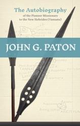 John G. Paton: An Autobiography of the Pioneer Missionary to the New Hebrides
